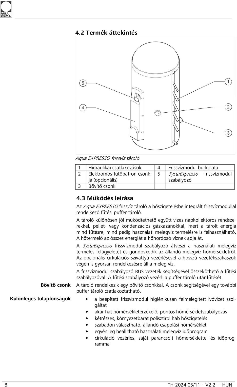 A tároló különösen jól működtethető együtt vizes napkollektoros rendszerekkel, pellet- vagy kondenzációs gázkazánokkal, mert a tárolt energia mind fűtésre, mind pedig használati melegvíz termelésre