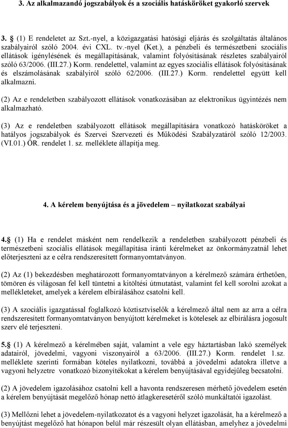 rendelettel, valamint az egyes szociális ellátások folyósításának és elszámolásának szabályiról szóló 62/2006. (III.27.) Korm. rendelettel együtt kell alkalmazni.