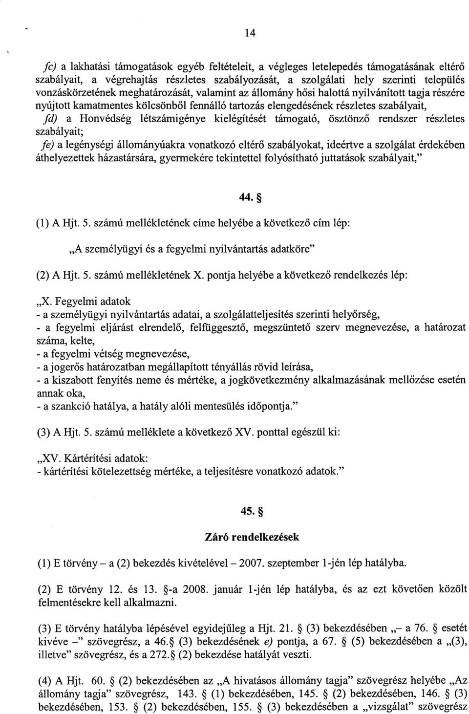 kielégítését támogató, ösztönző rendszer részletes szabályait ; fe) a legénységi állományúakra vonatkozó eltérő szabályokat, ideértve a szolgálat érdekében áthelyezettek házastársára, gyermekére