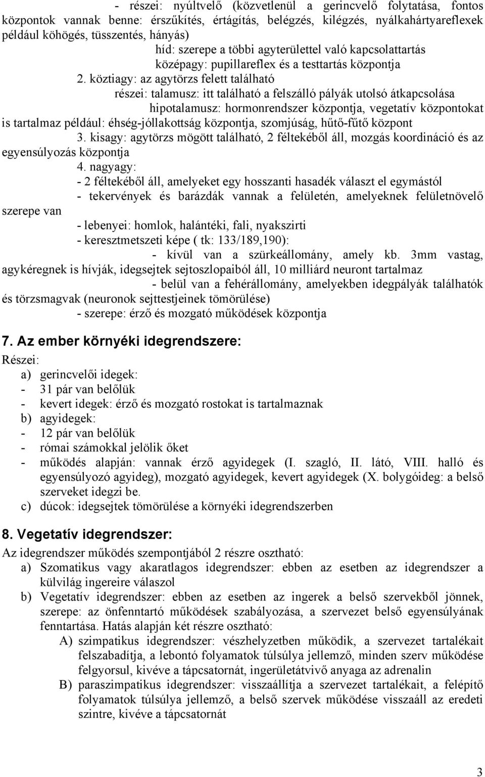 köztiagy: az agytörzs felett található részei: talamusz: itt található a felszálló pályák utolsó átkapcsolása hipotalamusz: hormonrendszer központja, vegetatív központokat is tartalmaz például: