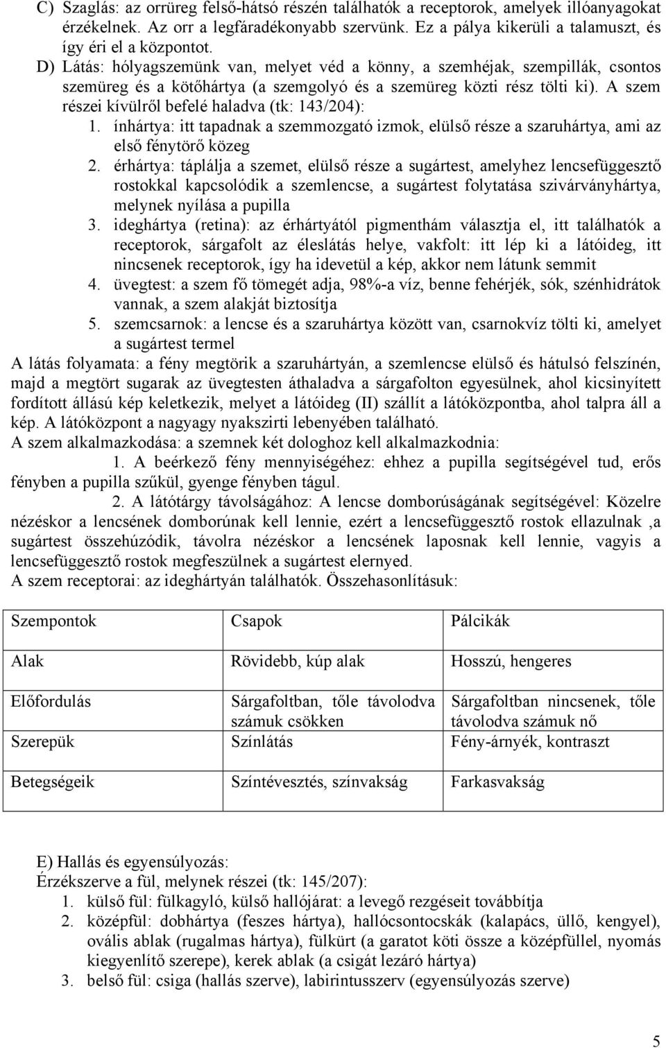 A szem részei kívülről befelé haladva (tk: 143/204): 1. ínhártya: itt tapadnak a szemmozgató izmok, elülső része a szaruhártya, ami az első fénytörő közeg 2.