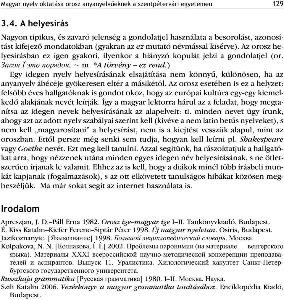 Az orosz helyesírásban ez igen gyakori, ilyenkor a hiányzó kopulát jelzi a gondolatjel (or. Çàêîí ýòî ïîðÿäîê. ~ m. *A törvény ez rend.