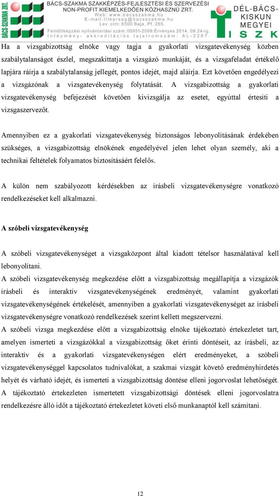 A vizsgabizottság a gyakorlati vizsgatevékenység befejezését követően kivizsgálja az esetet, egyúttal értesíti a vizsgaszervezőt.