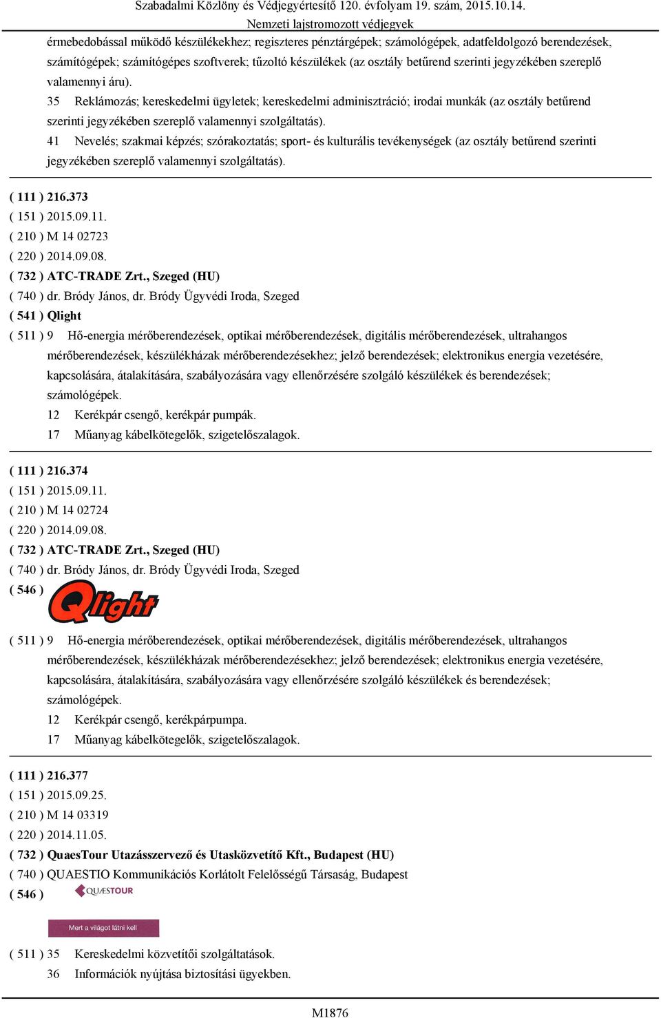 41 Nevelés; szakmai képzés; szórakoztatás; sport- és kulturális tevékenységek (az osztály betűrend szerinti jegyzékében szereplő valamennyi szolgáltatás). ( 111 ) 216.373 ( 151 ) 2015.09.11. ( 210 ) M 14 02723 ( 220 ) 2014.