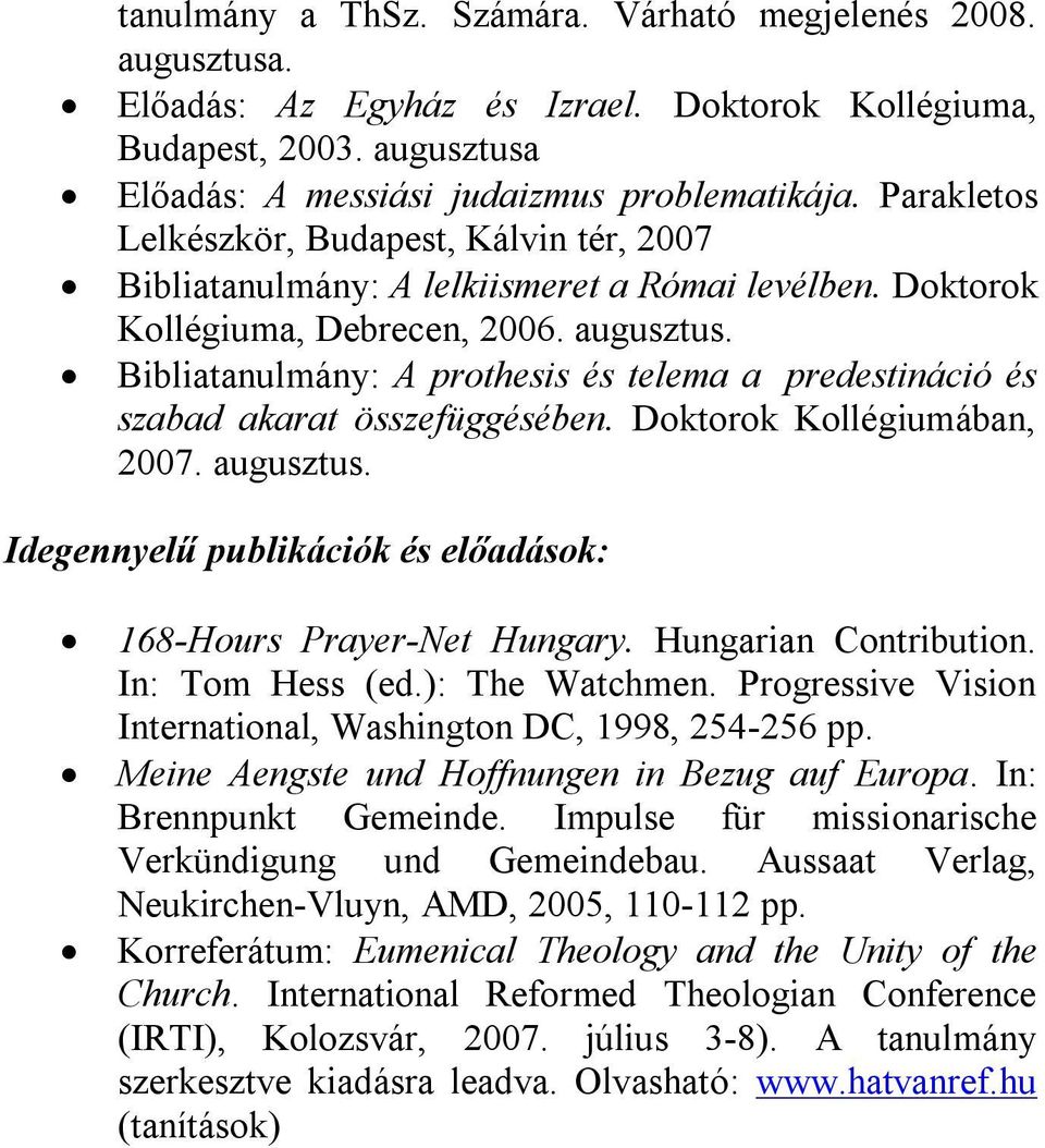 Bibliatanulmány: A prothesis és telema a predestináció és szabad akarat összefüggésében. Doktorok Kollégiumában, 2007. augusztus. Idegennyelű publikációk és előadások: 168-Hours Prayer-Net Hungary.