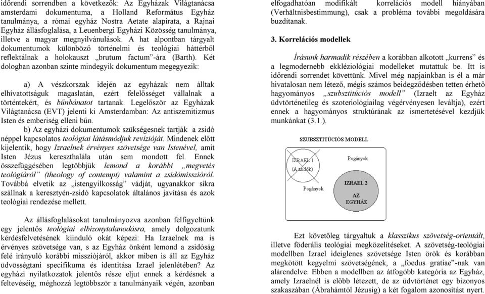 A hat alpontban tárgyalt dokumentumok különböző történelmi és teológiai háttérből reflektálnak a holokauszt brutum factum -ára (Barth).