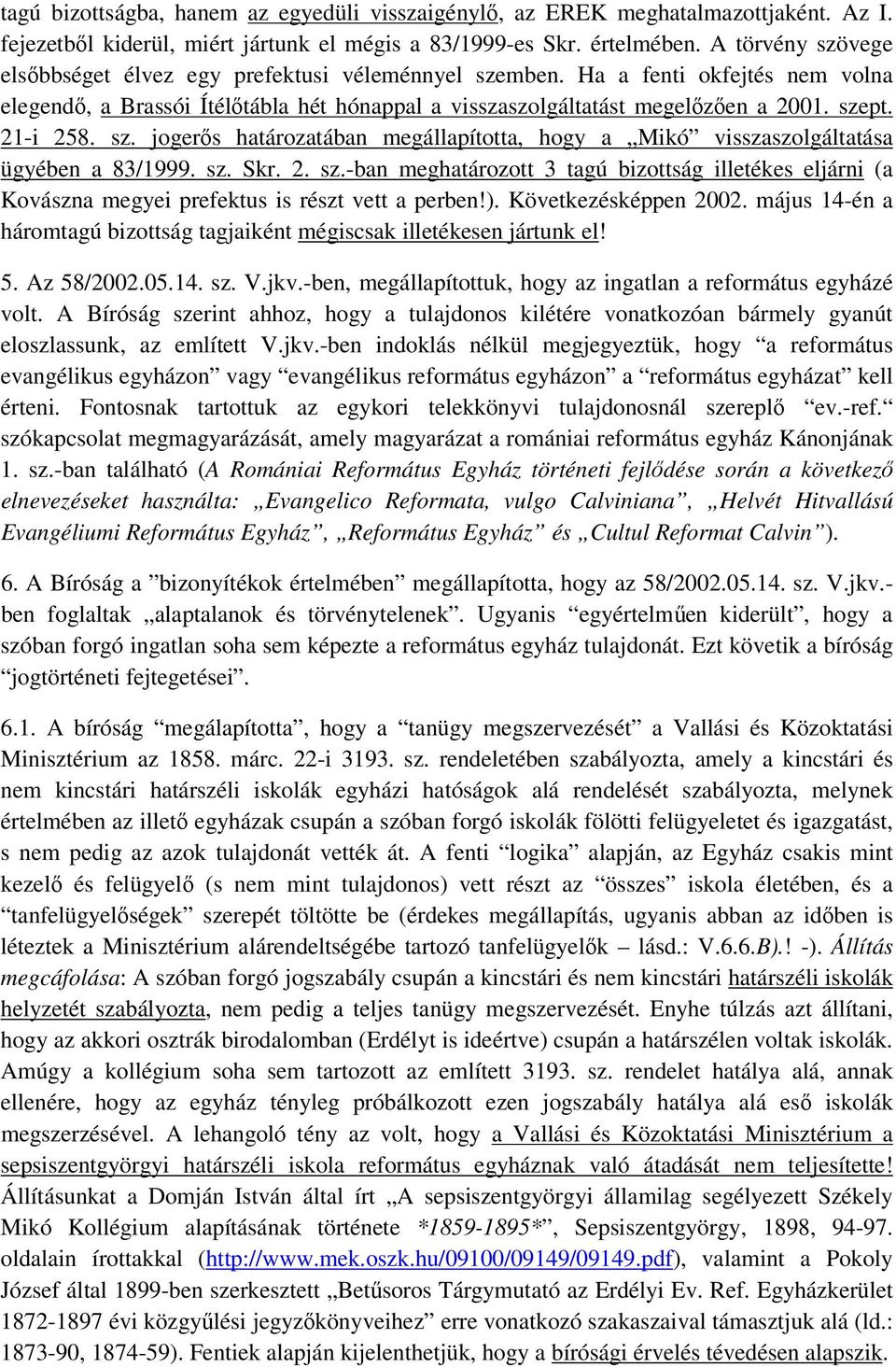 21-i 258. sz. jogerős határozatában megállapította, hogy a Mikó visszaszolgáltatása ügyében a 83/1999. sz. Skr. 2. sz.-ban meghatározott 3 tagú bizottság illetékes eljárni (a Kovászna megyei prefektus is részt vett a perben!