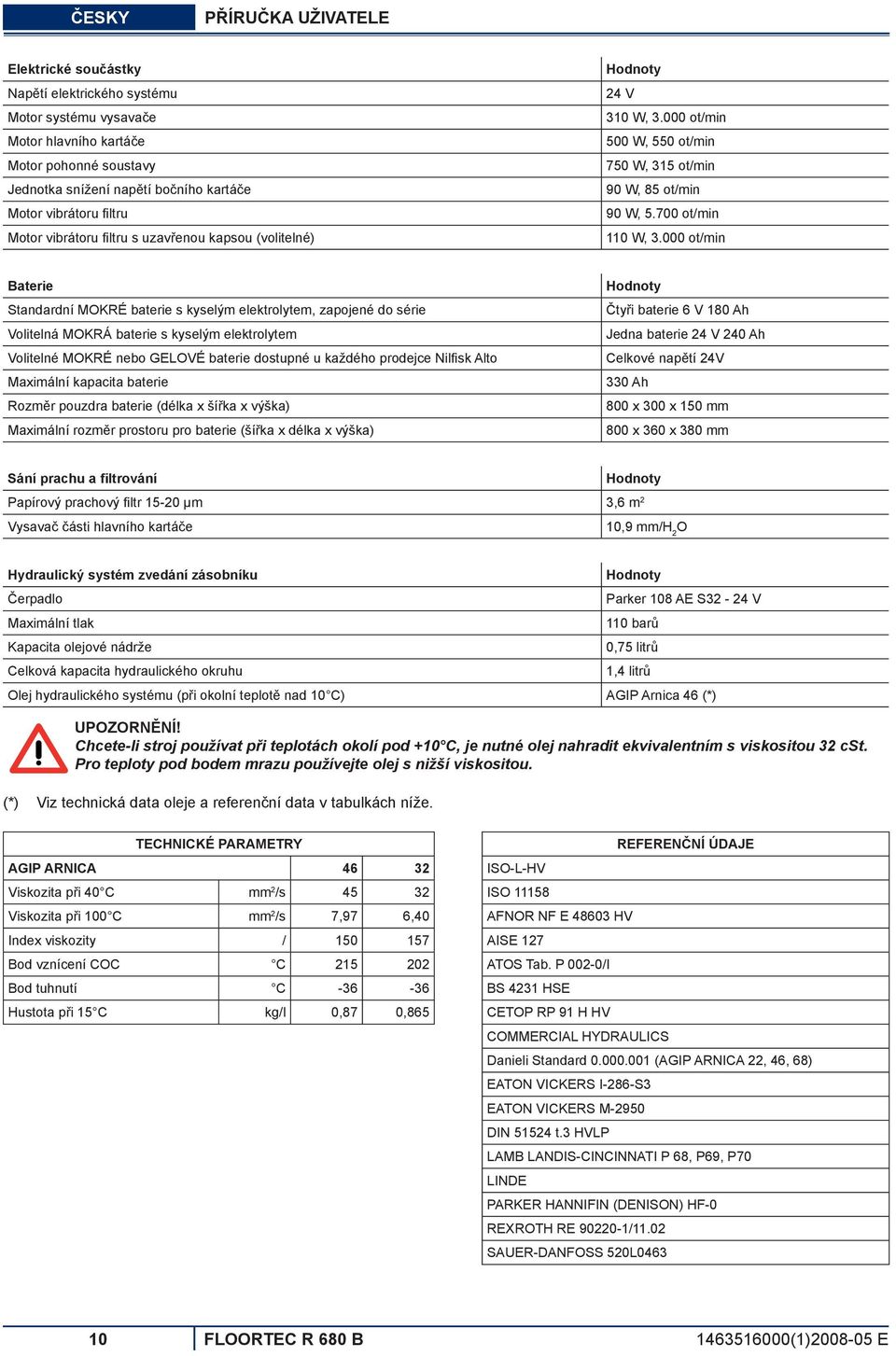 000 ot/min Baterie Standardní MOKRÉ baterie s kyselým elektrolytem, zapojené do série Volitelná MOKRÁ baterie s kyselým elektrolytem Volitelné MOKRÉ nebo GELOVÉ baterie dostupné u každého prodejce