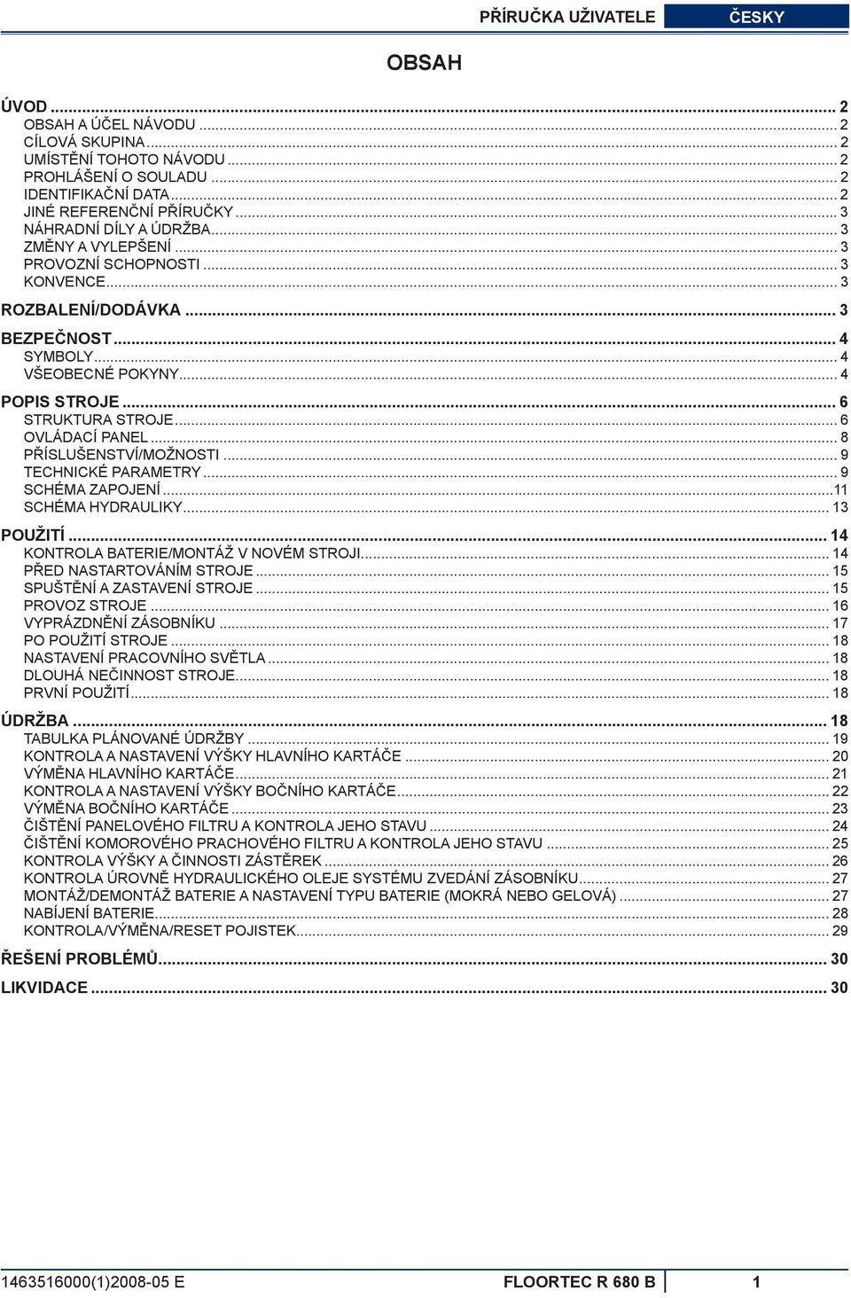 .. 6 STRUKTURA STROJE... 6 OVLÁDACÍ PANEL... 8 PŘÍSLUŠENSTVÍ/MOŽNOSTI... 9 TECHNICKÉ PARAMETRY... 9 SCHÉMA ZAPOJENÍ...11 SCHÉMA HYDRAULIKY... 13 POUŽITÍ... 14 KONTROLA BATERIE/MONTÁŽ V NOVÉM STROJI.