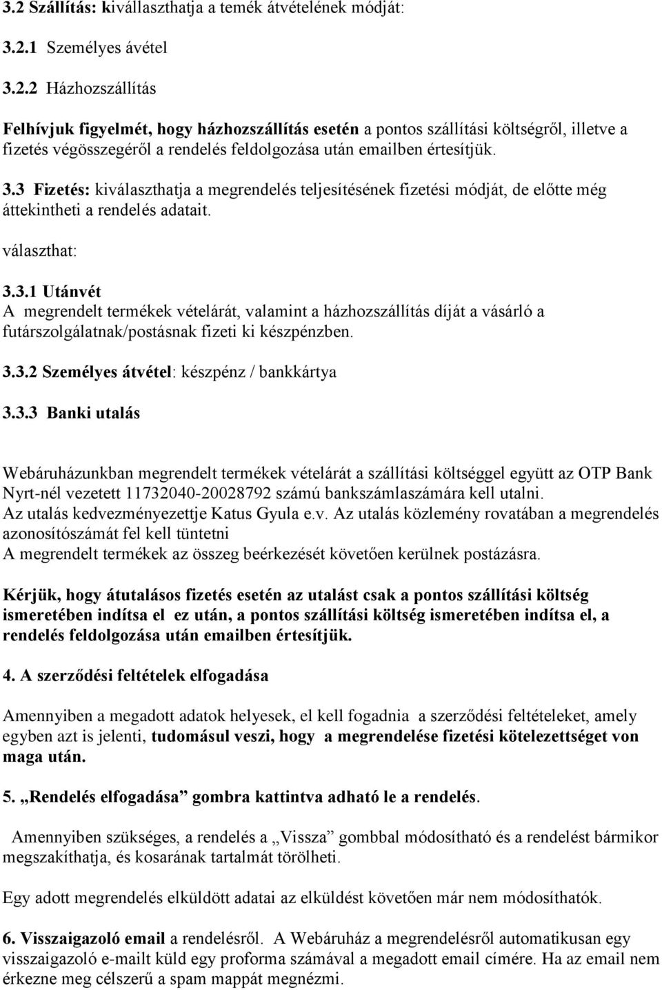 3.3.2 Személyes átvétel: készpénz / bankkártya 3.3.3 Banki utalás Webáruházunkban megrendelt termékek vételárát a szállítási költséggel együtt az OTP Bank Nyrt-nél vezetett 11732040-20028792 számú bankszámlaszámára kell utalni.