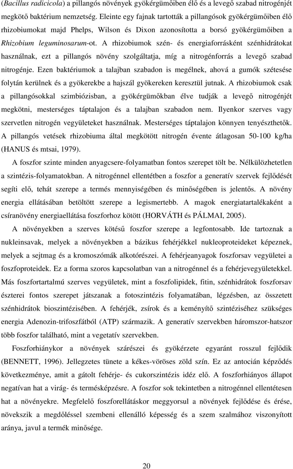 A rhizobiumok szén- és energiaforrásként szénhidrátokat használnak, ezt a pillangós növény szolgáltatja, míg a nitrogénforrás a levegı szabad nitrogénje.