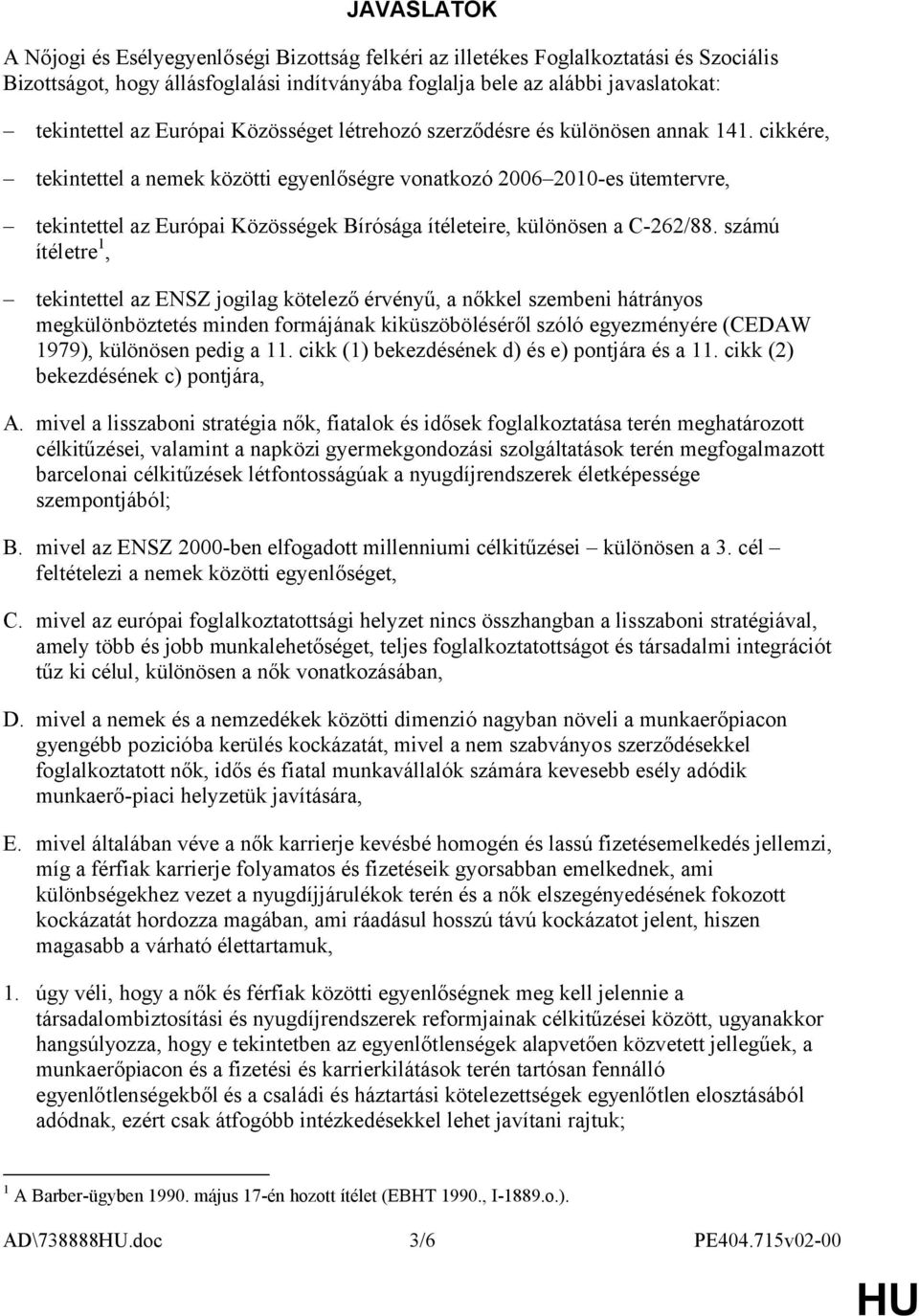 cikkére, tekintettel a nemek közötti egyenlőségre vonatkozó 2006 2010-es ütemtervre, tekintettel az Európai Közösségek Bírósága ítéleteire, különösen a C-262/88.