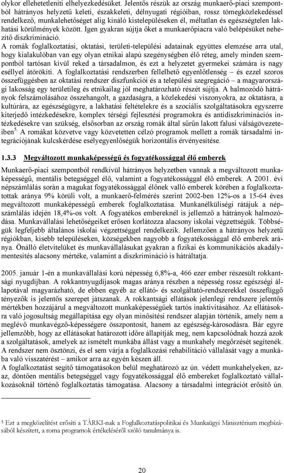 él, méltatlan és egészségtelen lakhatási körülmények között. Igen gyakran sújtja őket a munkaerőpiacra való belépésüket nehezítő diszkrimináció.