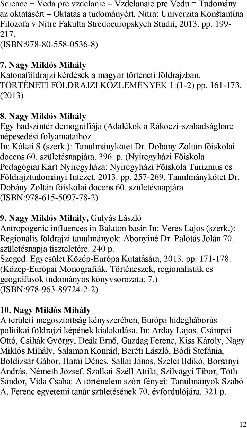 Nagy Miklós Mihály Egy hadszíntér demográfiája (Adalékok a Rákóczi-szabadságharc népesedési folyamataihoz In: Kókai S (szerk.): Tanulmánykötet Dr. Dobány Zoltán főiskolai docens 60. születésnapjára.