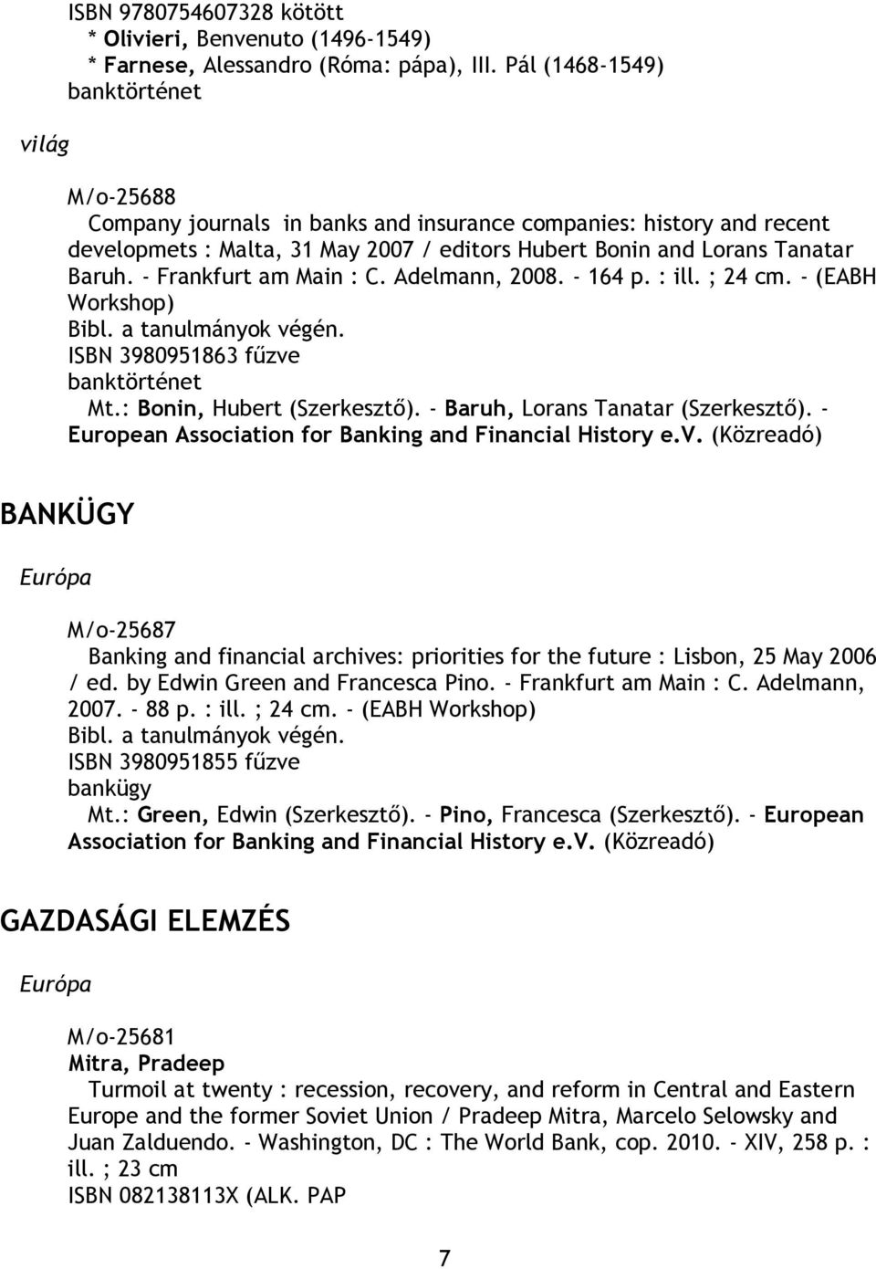 - Frankfurt am Main : C. Adelmann, 2008. - 164 p. : ill. ; 24 cm. - (EABH Workshop) Bibl. a tanulmányok végén. ISBN 3980951863 fűzve Mt.: Bonin, Hubert (Szerkesztő).