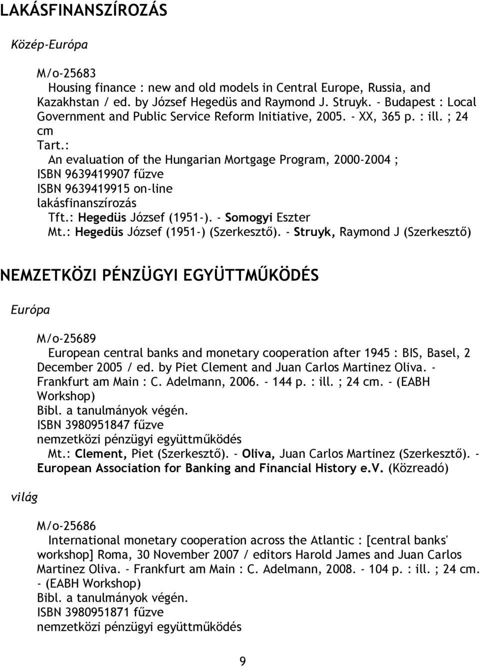 : An evaluation of the Hungarian Mortgage Program, 2000-2004 ; ISBN 9639419907 fűzve ISBN 9639419915 on-line lakásfinanszírozás Tft.: Hegedüs József (1951-). - Somogyi Eszter Mt.