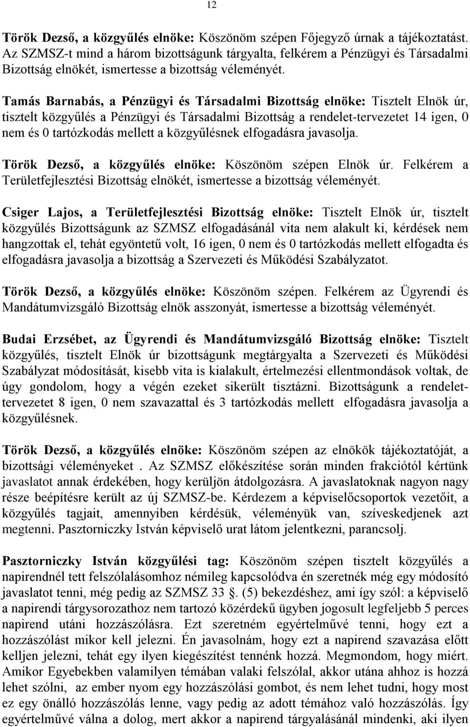 Tamás Barnabás, a Pénzügyi és Társadalmi Bizottság elnöke: Tisztelt Elnök úr, tisztelt közgyűlés a Pénzügyi és Társadalmi Bizottság a rendelet-tervezetet 14 igen, 0 nem és 0 tartózkodás mellett a