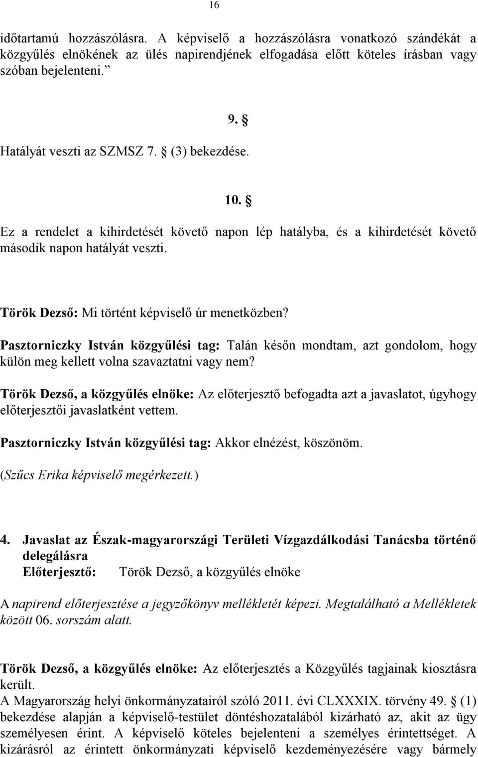 Török Dezső: Mi történt képviselő úr menetközben? Pasztorniczky István közgyűlési tag: Talán későn mondtam, azt gondolom, hogy külön meg kellett volna szavaztatni vagy nem?