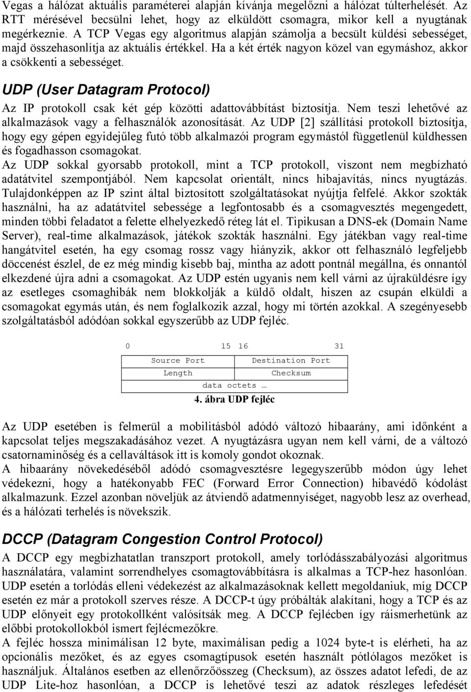 UDP (User Datagram Protocol) Az IP protokoll csak két gép közötti adattovábbítást biztosítja. Nem teszi lehetővé az alkalmazások vagy a felhasználók azonosítását.