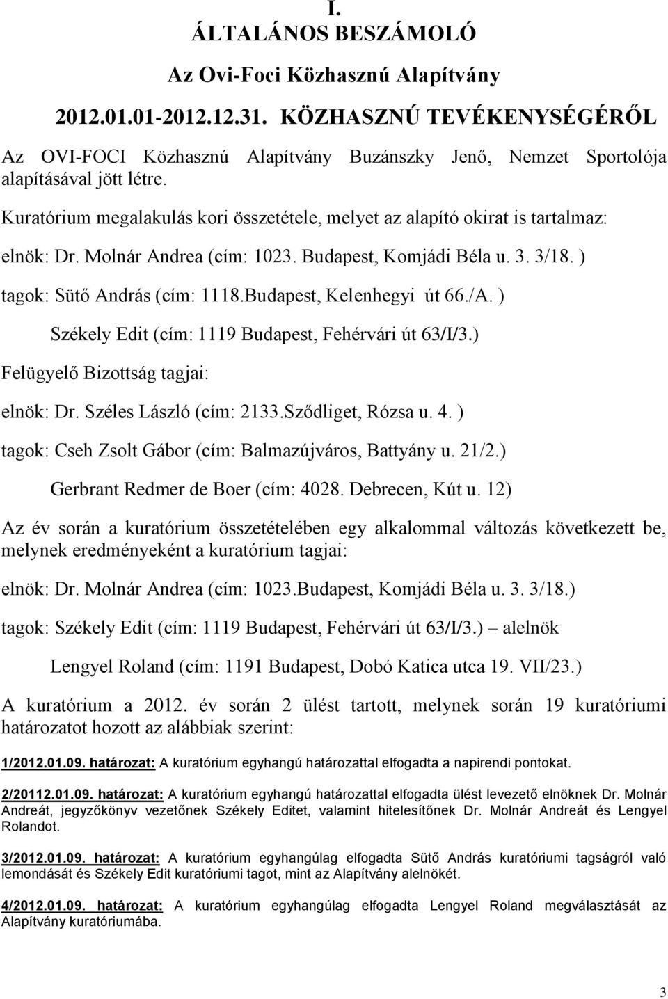 Budapest, Kelenhegyi út 66./A. ) Székely Edit (cím: 1119 Budapest, Fehérvári út 63/I/3.) Felügyelő Bizottság tagjai: elnök: Dr. Széles László (cím: 2133.Sződliget, Rózsa u. 4.