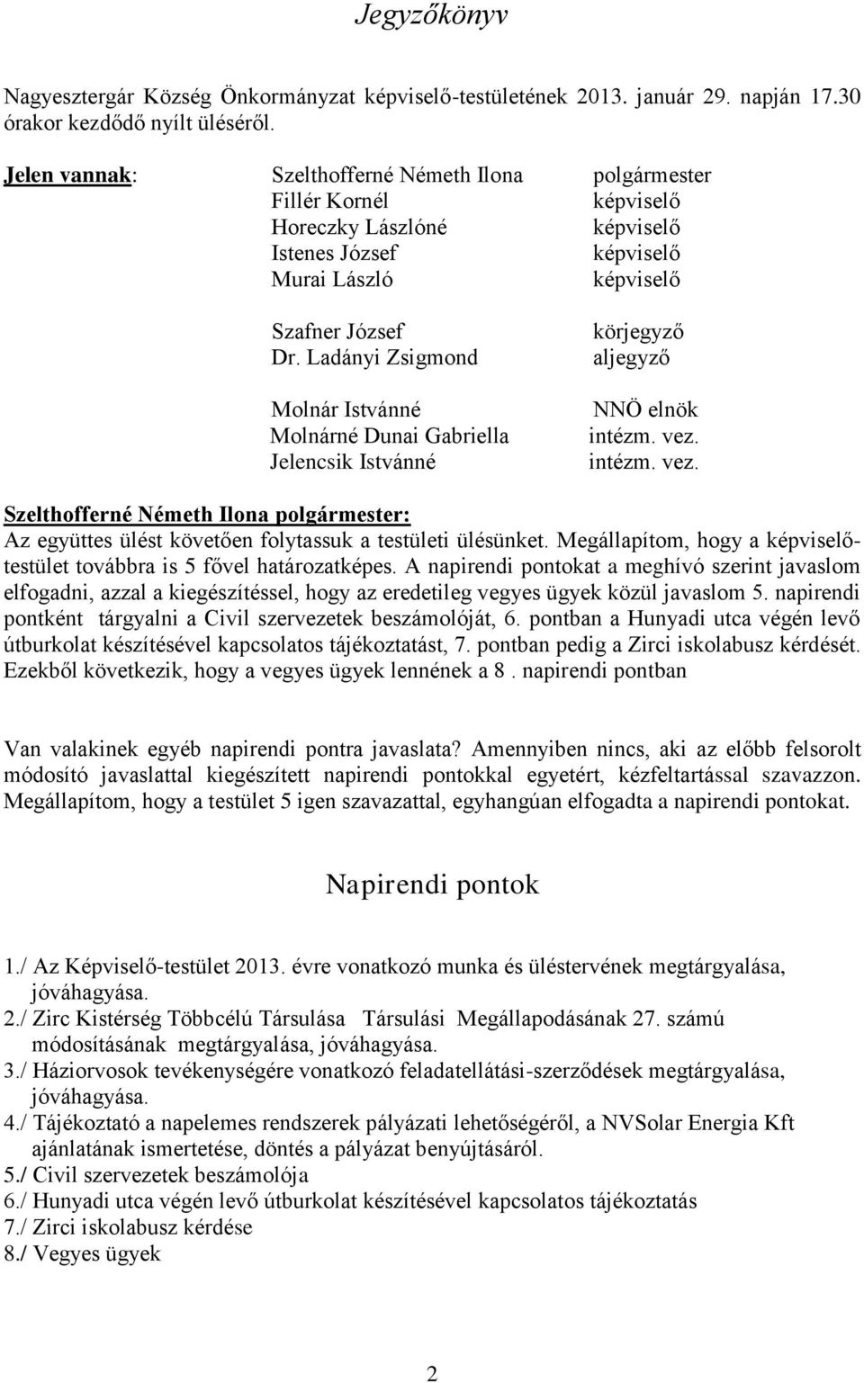 Ladányi Zsigmond Molnár Istvánné Molnárné Dunai Gabriella Jelencsik Istvánné körjegyző aljegyző NNÖ elnök intézm. vez. intézm. vez. Az együttes ülést követően folytassuk a testületi ülésünket.