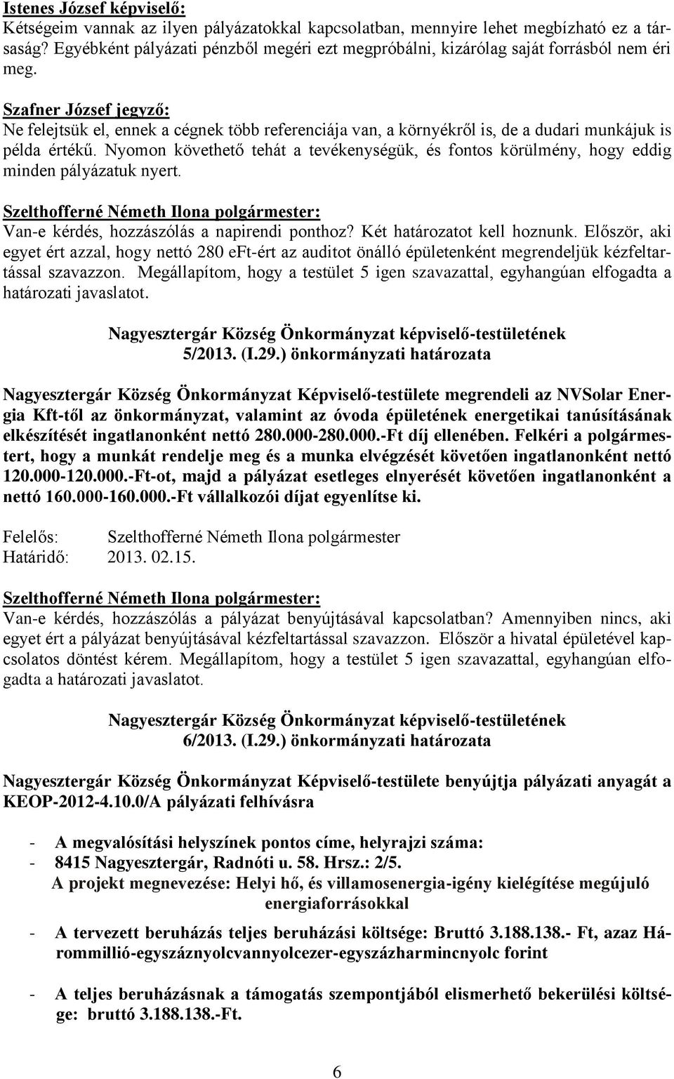 Nyomon követhető tehát a tevékenységük, és fontos körülmény, hogy eddig minden pályázatuk nyert. Van-e kérdés, hozzászólás a napirendi ponthoz? Két határozatot kell hoznunk.