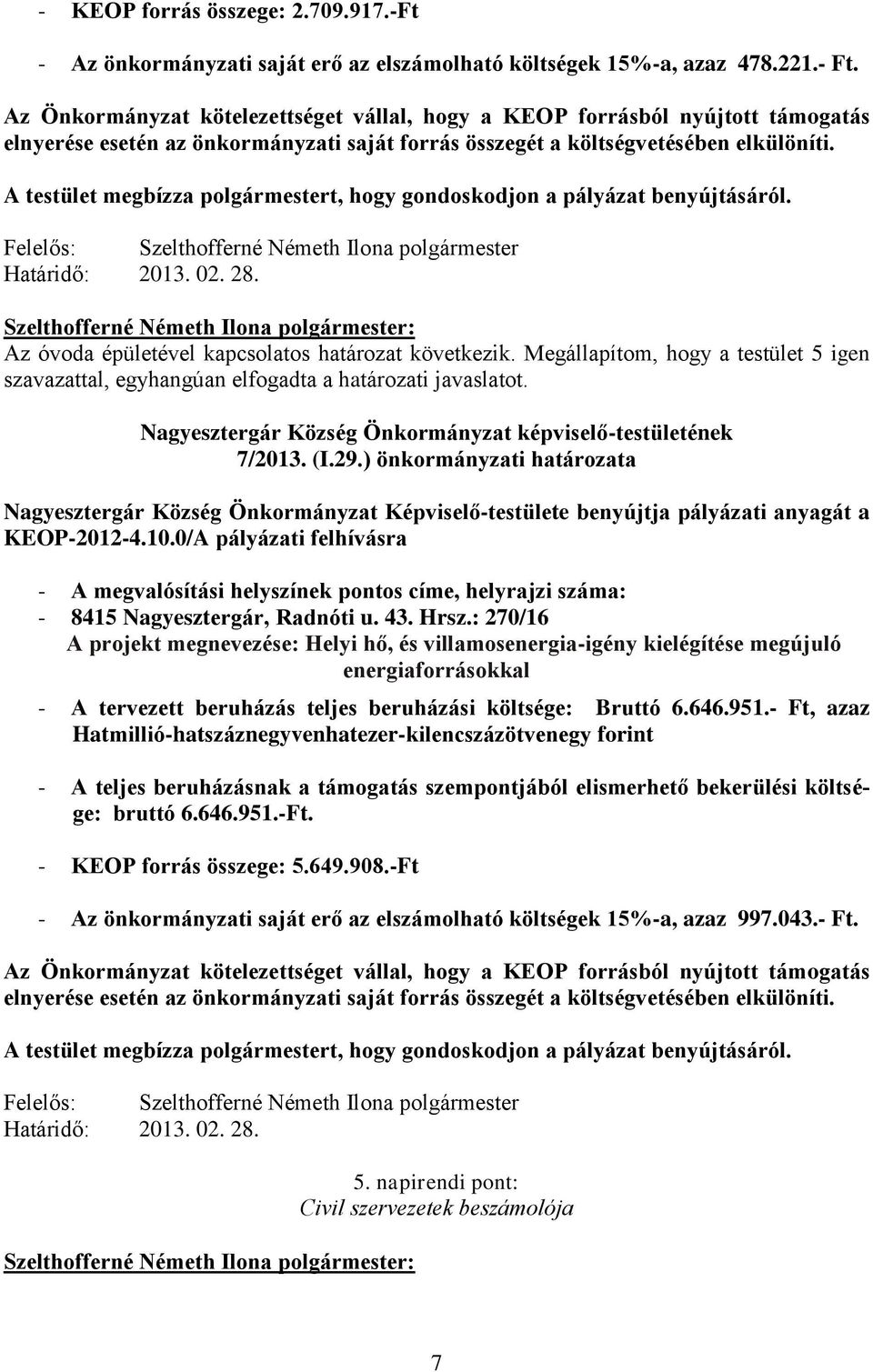 A testület megbízza polgármestert, hogy gondoskodjon a pályázat benyújtásáról. Határidő: 2013. 02. 28. Az óvoda épületével kapcsolatos határozat következik.