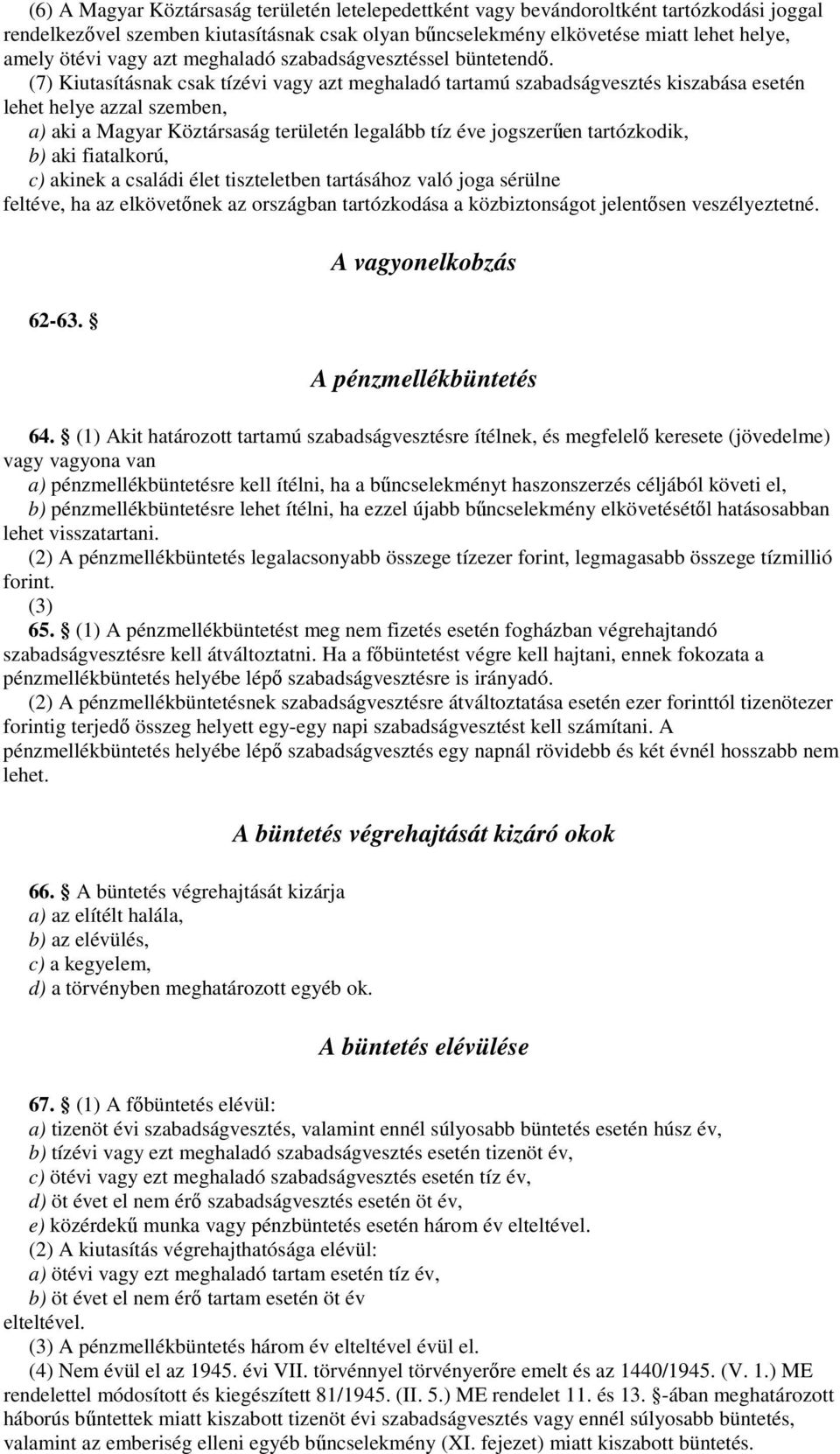 jogszerűen tartózkodik, b) aki fiatalkorú, c) akinek a családi élet tiszteletben tartásához való joga sérülne feltéve, ha az elkövetőnek az országban tartózkodása a közbiztonságot jelentősen