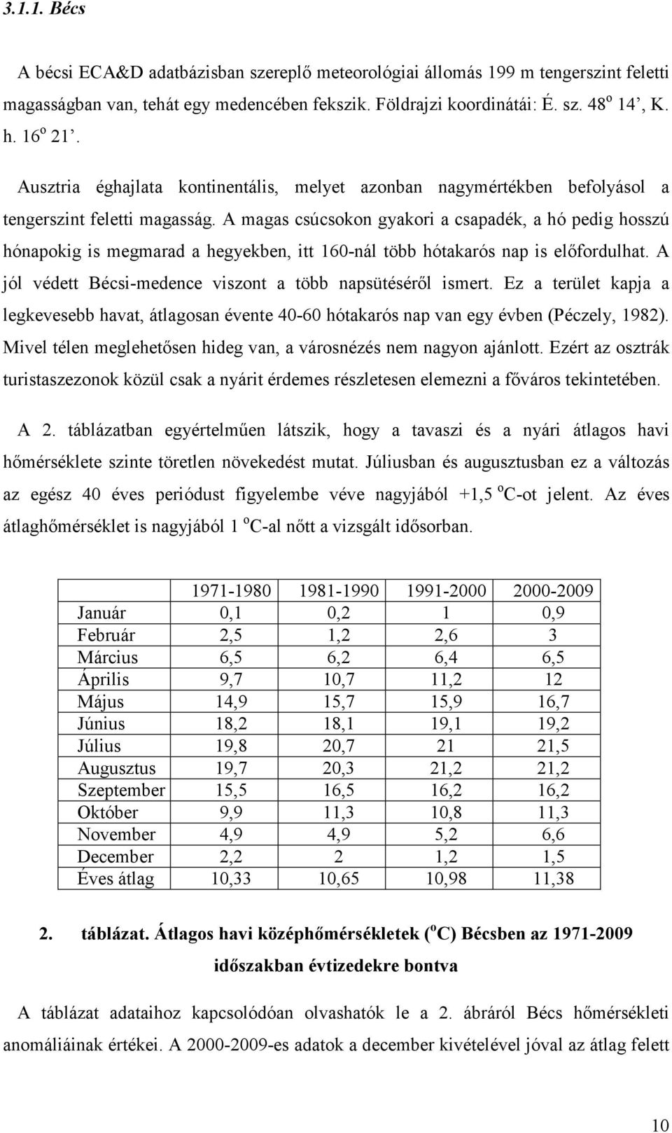 A magas csúcsokon gyakori a csapadék, a hó pedig hosszú hónapokig is megmarad a hegyekben, itt 16-nál több hótakarós nap is előfordulhat. A jól védett Bécsi-medence viszont a több napsütéséről ismert.