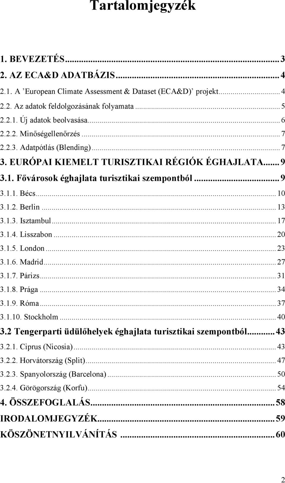 .. 13 3.1.3. Isztambul... 17 3.1.4. Lisszabon... 2 3.1.5. London... 23 3.1.6. Madrid... 27 3.1.7. Párizs... 31 3.1.8. Prága... 34 3.1.9. Róma... 37 3.1.1. Stockholm... 4 3.