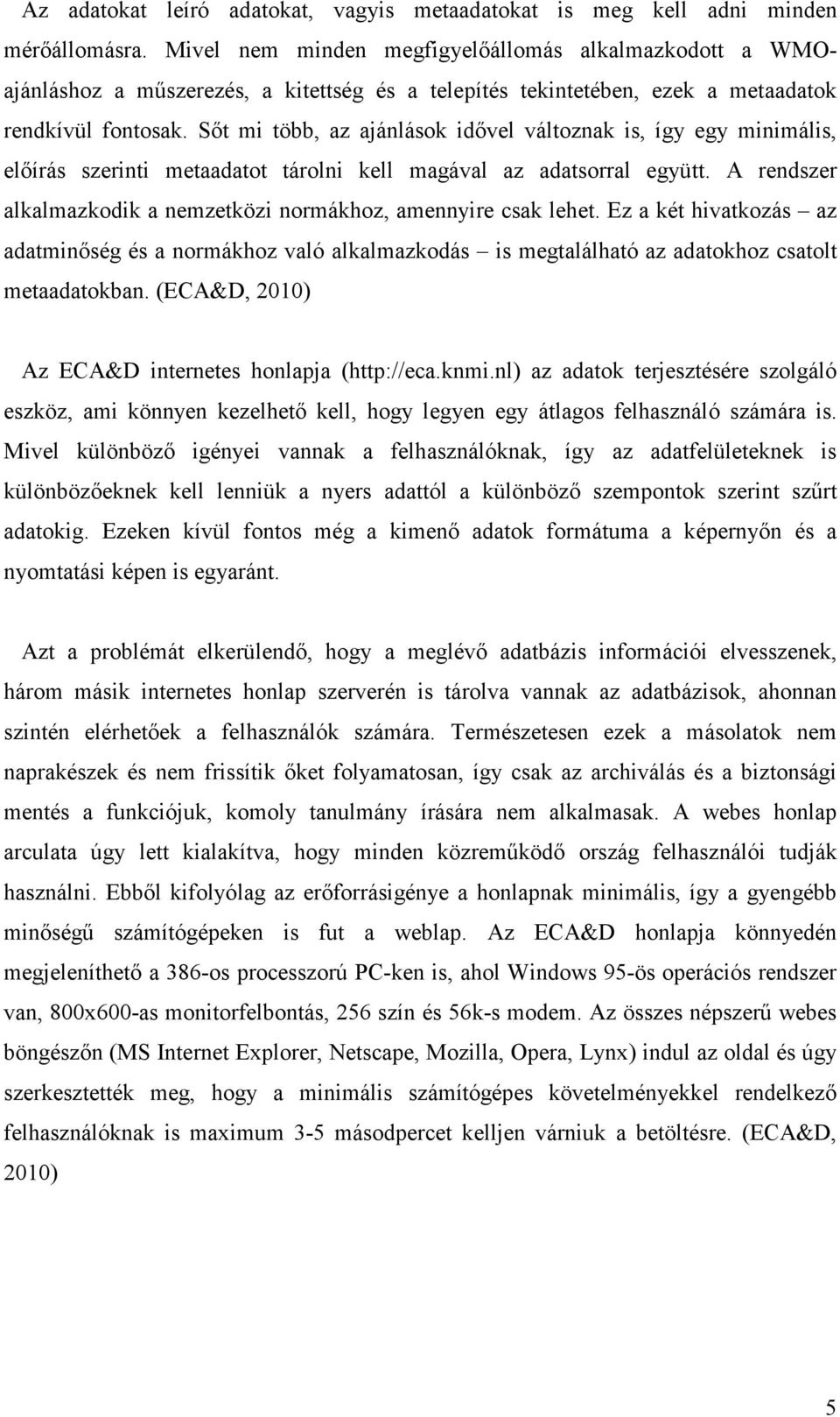 Sőt mi több, az ajánlások idővel változnak is, így egy minimális, előírás szerinti metaadatot tárolni kell magával az adatsorral együtt.