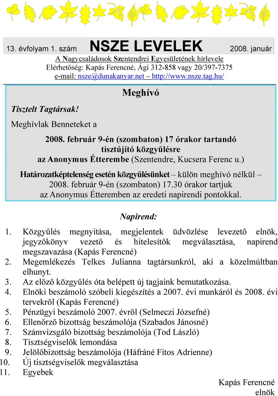 ) Határozatképtelenség esetén közgyűlésünket külön meghívó nélkül 2008. február 9-én (szombaton) 17.30 órakor tartjuk az Anonymus Étteremben az eredeti napirendi pontokkal. Napirend: 1.