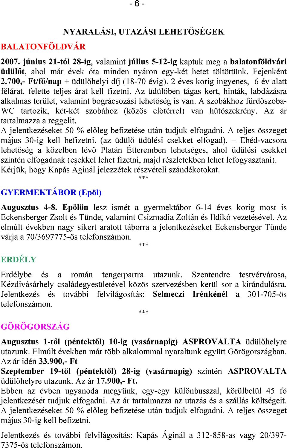 Az üdülőben tágas kert, hinták, labdázásra alkalmas terület, valamint bográcsozási lehetőség is van. A szobákhoz fürdőszoba- WC tartozik, két-két szobához (közös előtérrel) van hűtőszekrény.