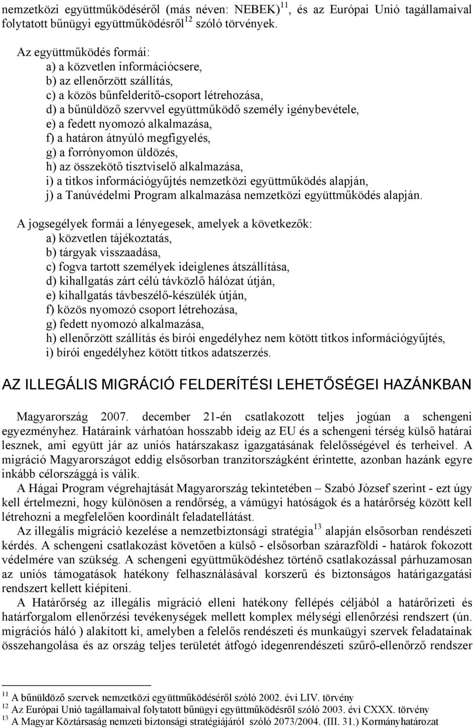 fedett nyomozó alkalmazása, f) a határon átnyúló megfigyelés, g) a forrónyomon üldözés, h) az összekötő tisztviselő alkalmazása, i) a titkos információgyűjtés nemzetközi együttműködés alapján, j) a