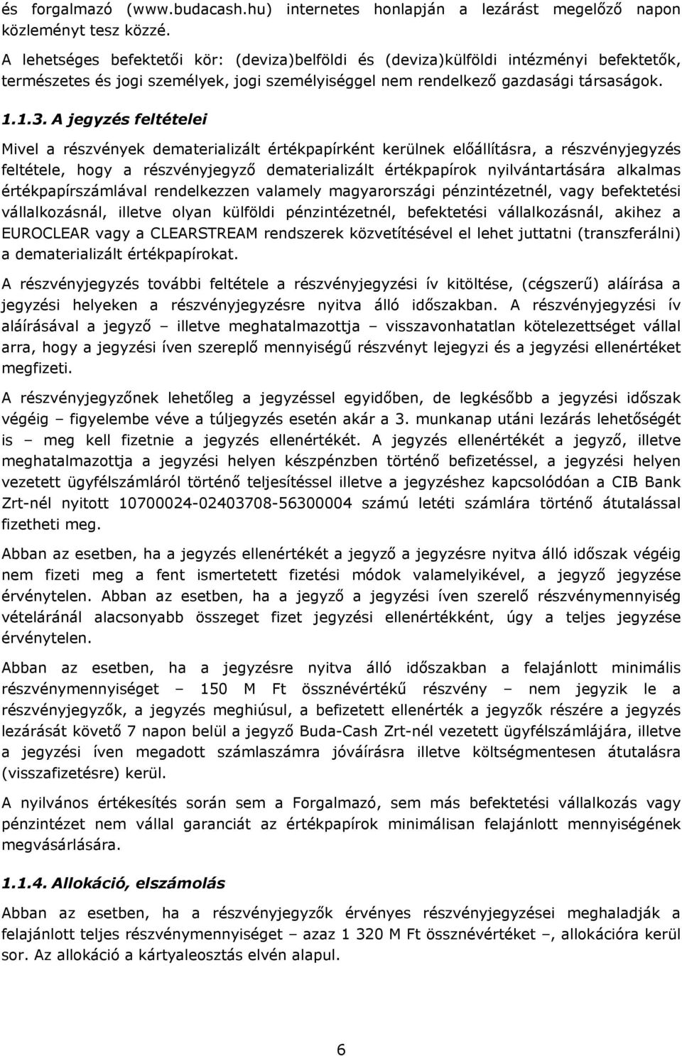 A jegyzés feltételei Mivel a részvények dematerializált értékpapírként kerülnek előállításra, a részvényjegyzés feltétele, hogy a részvényjegyző dematerializált értékpapírok nyilvántartására alkalmas