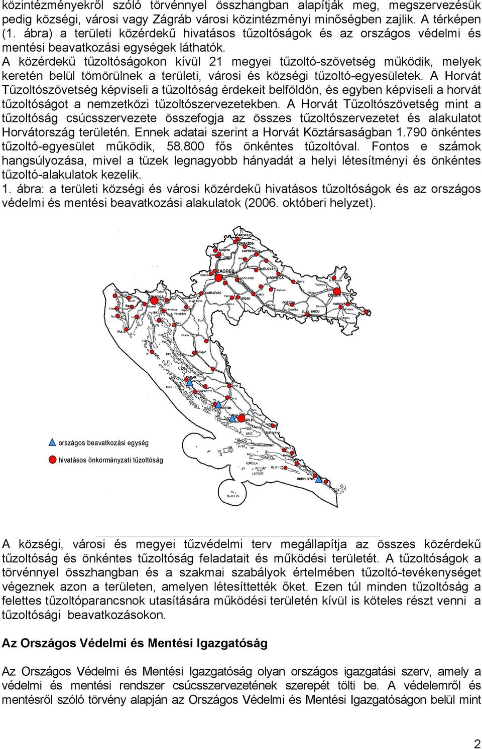 A közérdekű tűzoltóságokon kívül 21 megyei tűzoltó-szövetség működik, melyek keretén belül tömörülnek a területi, városi és községi tűzoltó-egyesületek.