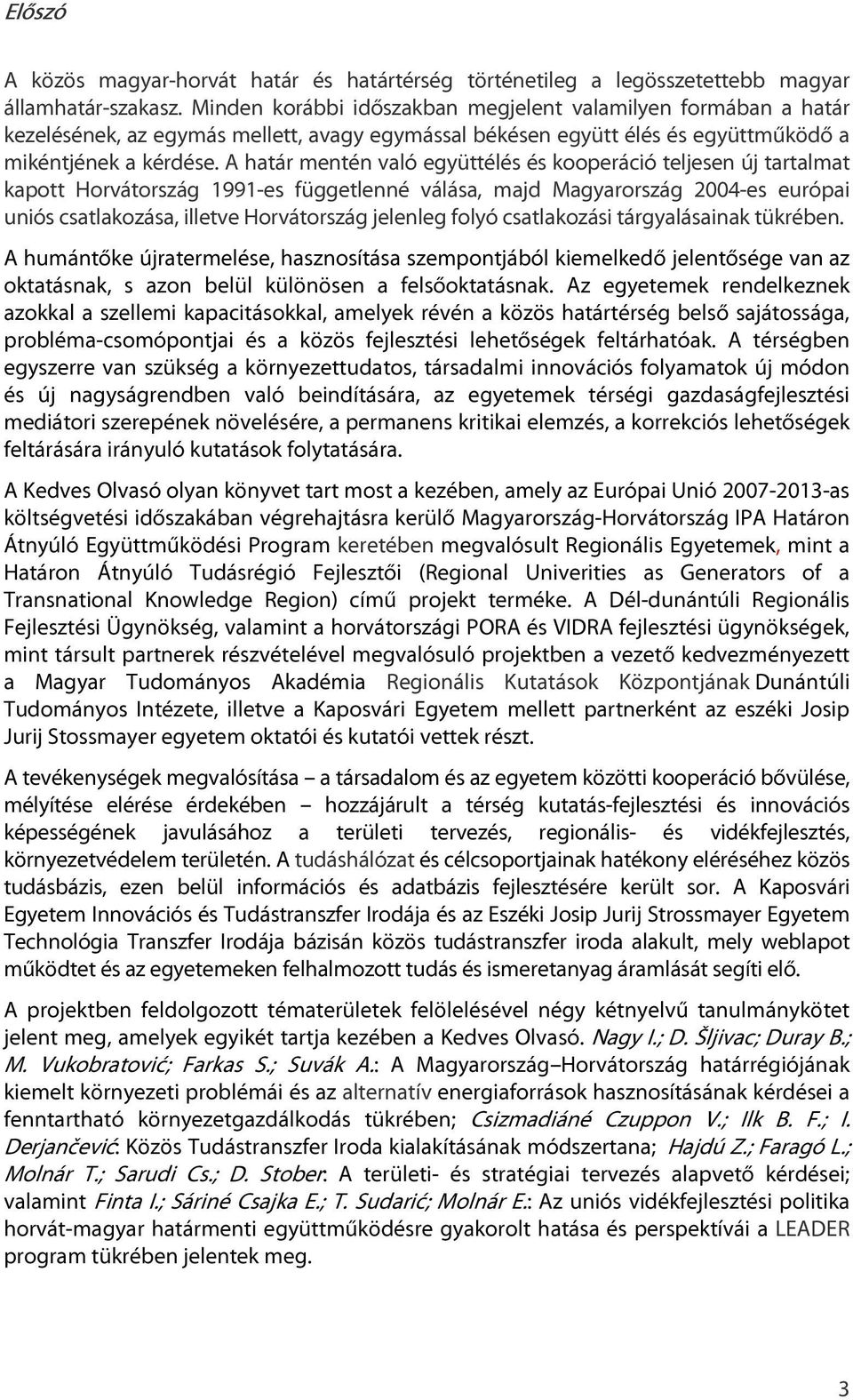 A határ mentén való együttélés és kooperáció teljesen új tartalmat kapott Horvátország 1991-es függetlenné válása, majd Magyarország 2004-es európai uniós csatlakozása, illetve Horvátország jelenleg