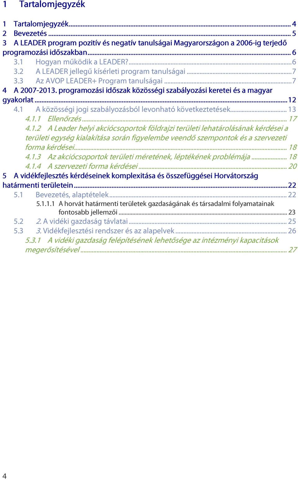 1 A közösségi jogi szabályozásból levonható következtetések... 13 4.1.1 Ellenőrzés... 17 4.1.2 A Leader helyi akciócsoportok földrajzi területi lehatárolásának kérdései a területi egység kialakítása során figyelembe veendő szempontok és a szervezeti forma kérdései.