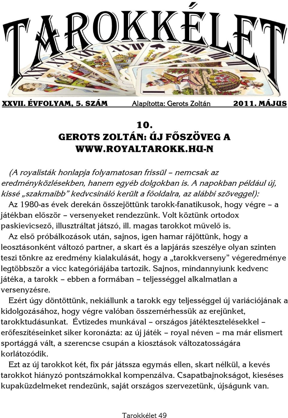 A napokban például új, kissé szakmaibb kedvcsináló került a főoldalra, az alábbi szöveggel): Az 1980-as évek derekán összejöttünk tarokk-fanatikusok, hogy végre a játékban először versenyeket