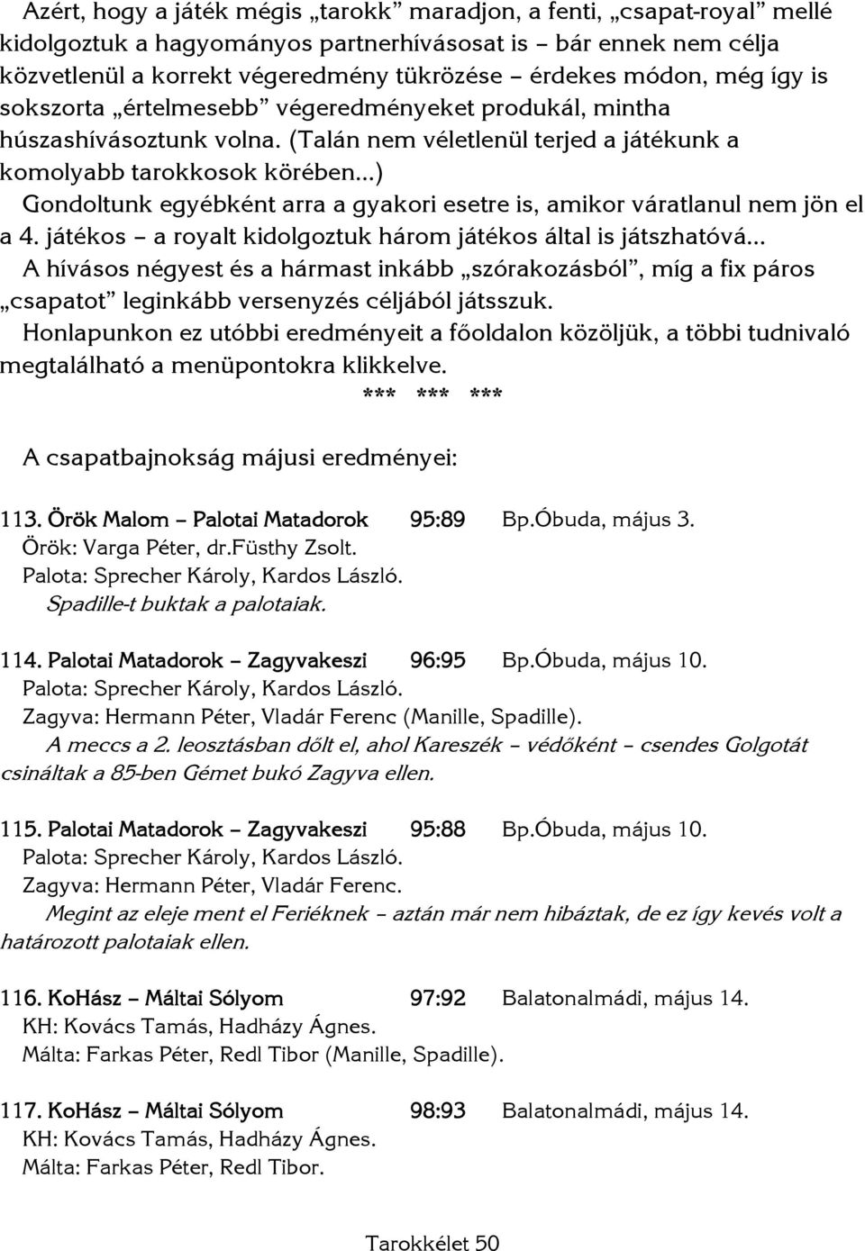 (Talán nem véletlenül terjed a játékunk a komolyabb tarokkosok körében ) Gondoltunk egyébként arra a gyakori esetre is, amikor váratlanul nem jön el a 4.