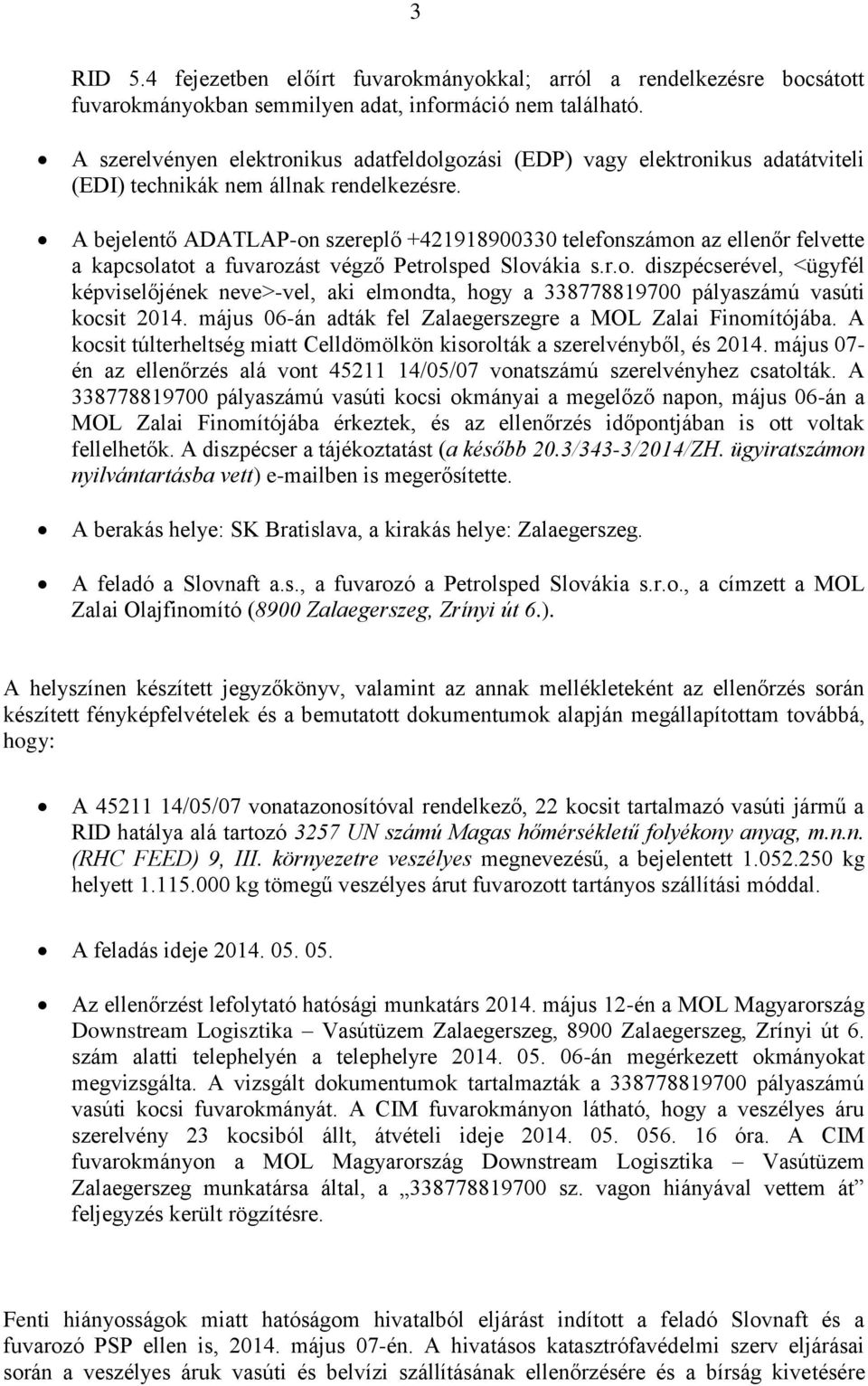 A bejelentő ADATLAP-on szereplő +421918900330 telefonszámon az ellenőr felvette a kapcsolatot a fuvarozást végző Petrolsped Slovákia s.r.o. diszpécserével, <ügyfél képviselőjének neve>-vel, aki elmondta, hogy a 338778819700 pályaszámú vasúti kocsit 2014.