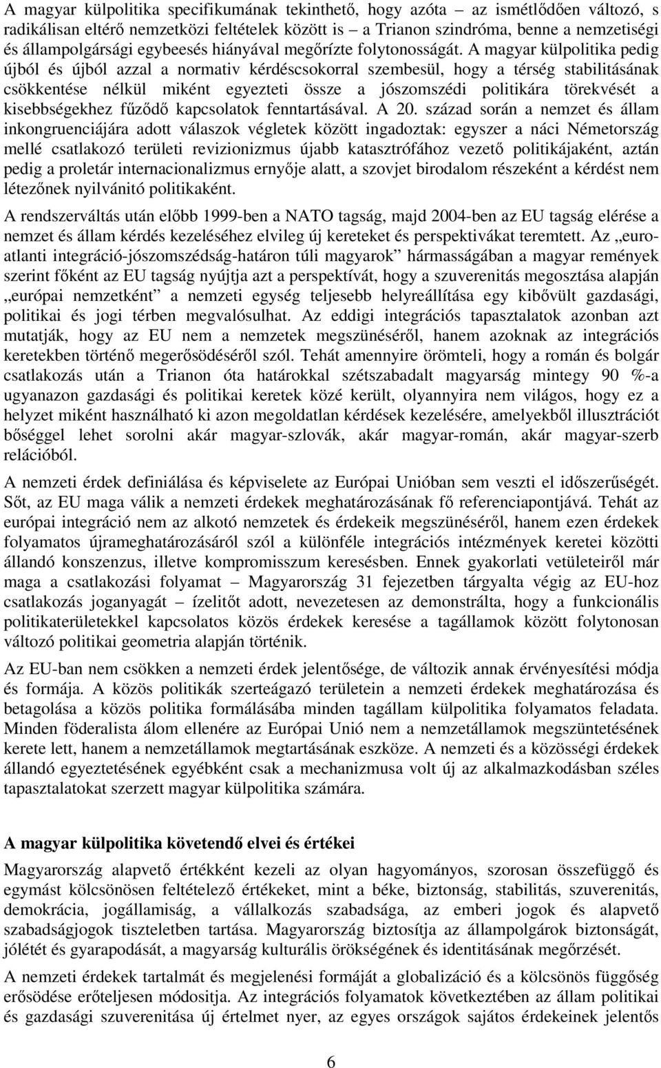 A magyar külpolitika pedig újból és újból azzal a normativ kérdéscsokorral szembesül, hogy a térség stabilitásának csökkentése nélkül miként egyezteti össze a jószomszédi politikára törekvését a