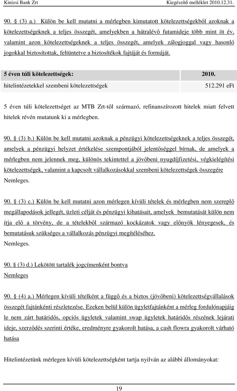 teljes összegét, amelyek zálogjoggal vagy hasonló jogokkal biztosítottak, feltüntetve a biztosítékok fajtáját és formáját. 5 éven túli kötelezettségek: 2010.