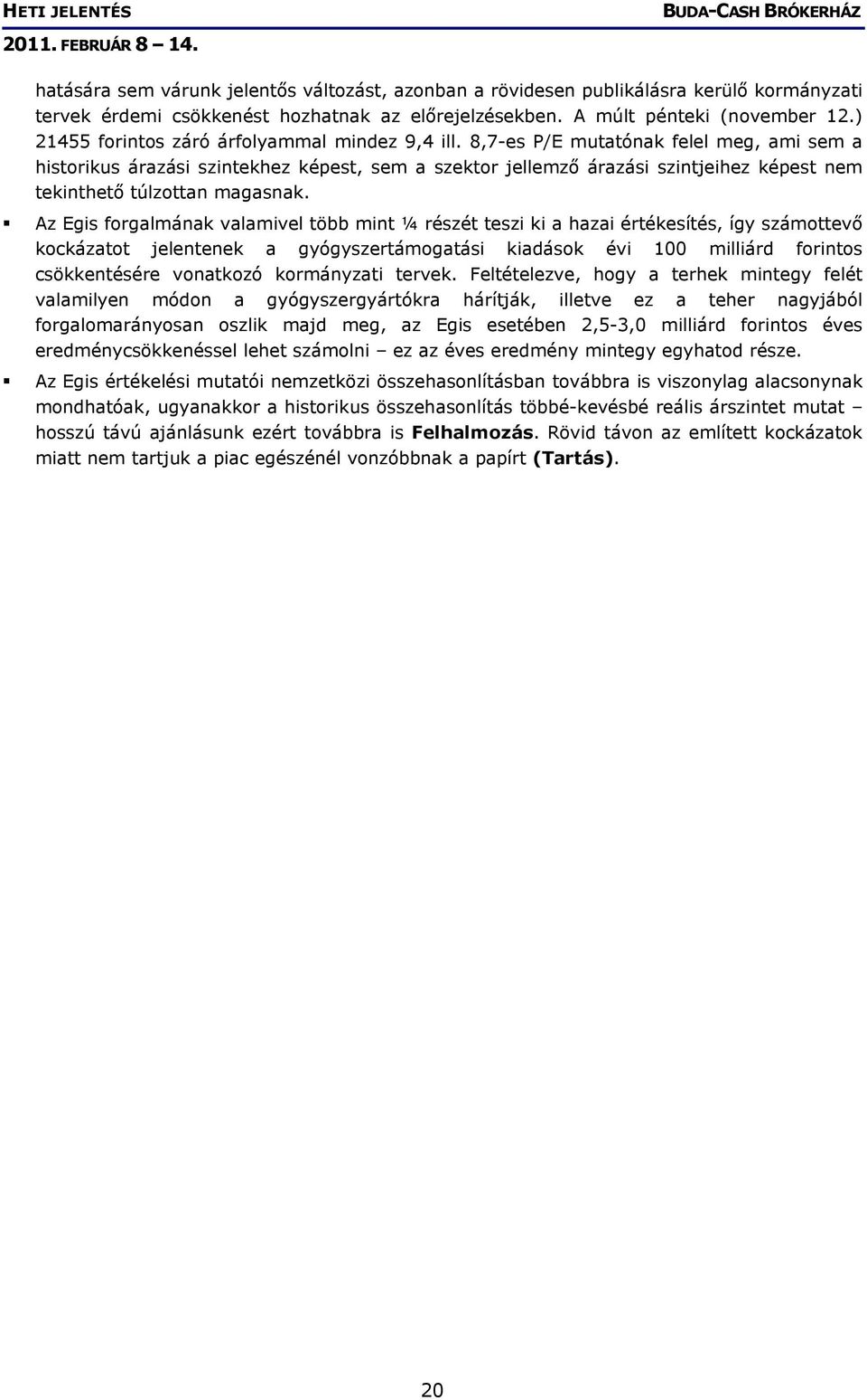 8,7-es P/E mutatónak felel meg, ami sem a historikus árazási szintekhez képest, sem a szektor jellemző árazási szintjeihez képest nem tekinthető túlzottan magasnak.