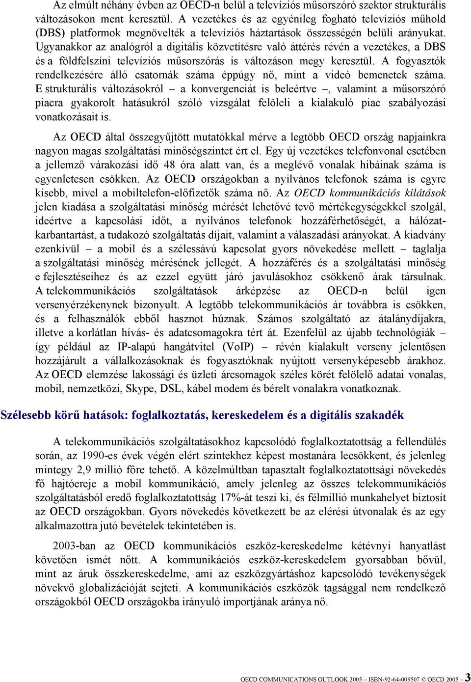 Ugyanakkor az analógról a digitális közvetítésre való áttérés révén a vezetékes, a DBS és a földfelszíni televíziós műsorszórás is változáson megy keresztül.