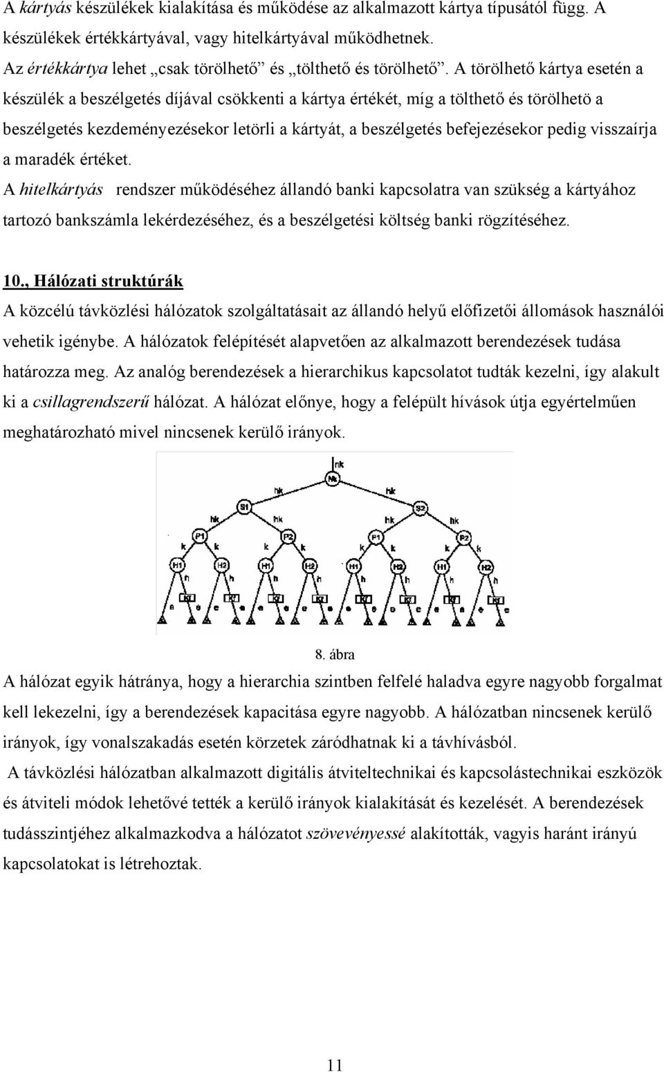 A törölhető kártya esetén a készülék a beszélgetés díjával csökkenti a kártya értékét, míg a tölthető és törölhetö a beszélgetés kezdeményezésekor letörli a kártyát, a beszélgetés befejezésekor pedig