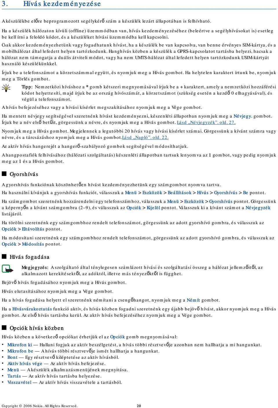 Csak akkor kezdeményezhetünk vagy fogadhatunk hívást, ha a készülék be van kapcsolva, van benne érvényes SIM-kártya, és a mobilhálózat által lefedett helyen tartózkodunk.