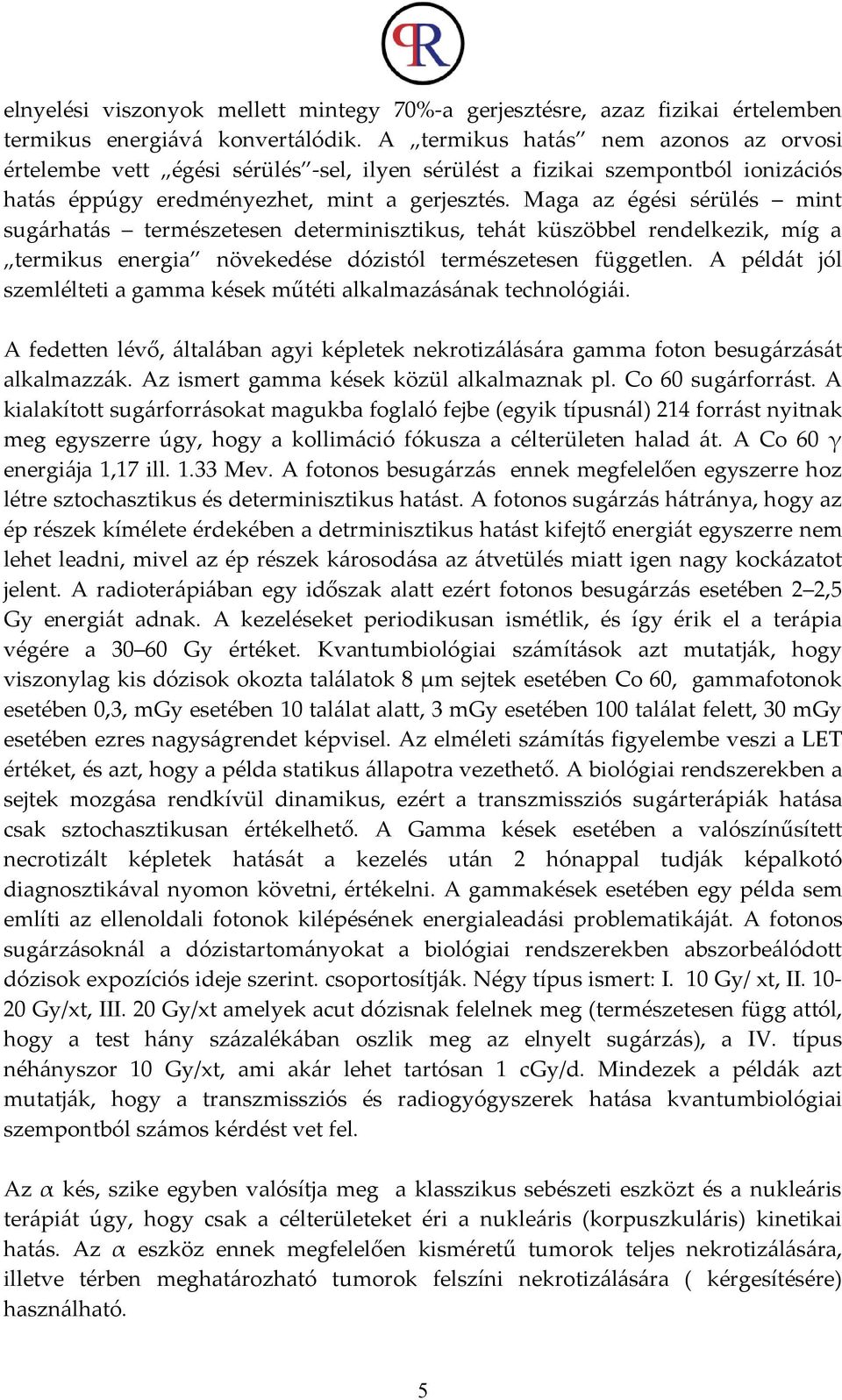 Maga az égési sérülés mint sugárhatás természetesen determinisztikus, tehát küszöbbel rendelkezik, míg a termikus energia növekedése dózistól természetesen független.