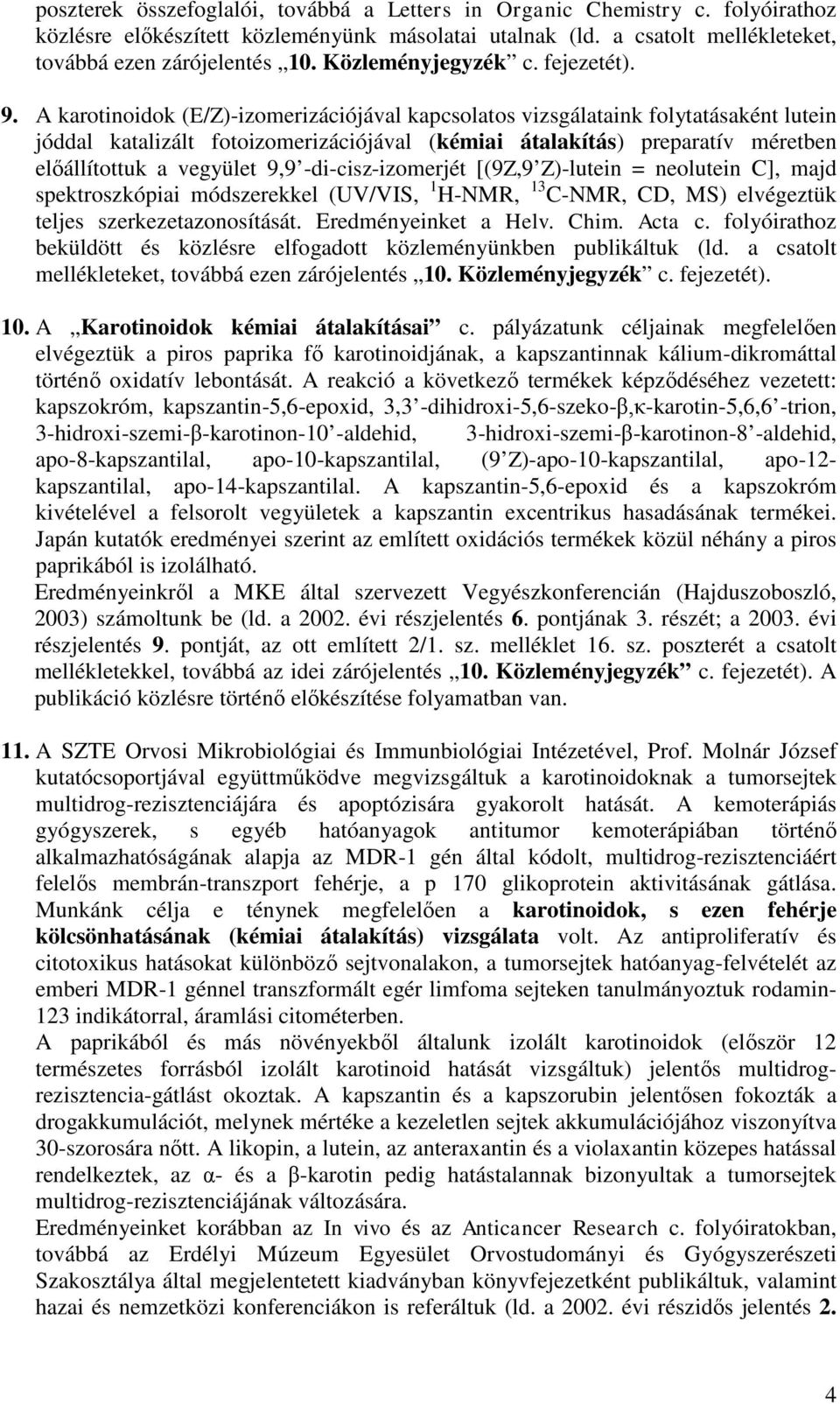 A karotinoidok (E/Z)-izomerizációjával kapcsolatos vizsgálataink folytatásaként lutein jóddal katalizált fotoizomerizációjával (kémiai átalakítás) preparatív méretben előállítottuk a vegyület 9,9