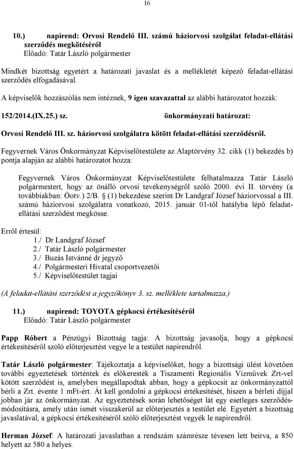 A képviselők hozzászólás nem intéznek, 9 igen szavazattal az alábbi határozatot hozzák: 152/2014.(IX.25.) sz. Orvosi Rendelő III. sz. háziorvosi szolgálatra kötött feladat-ellátási szerződésről.